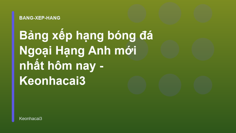 Bảng xếp hạng bóng đá Ngoại Hạng Anh mới nhất hôm nay - Keonhacai3