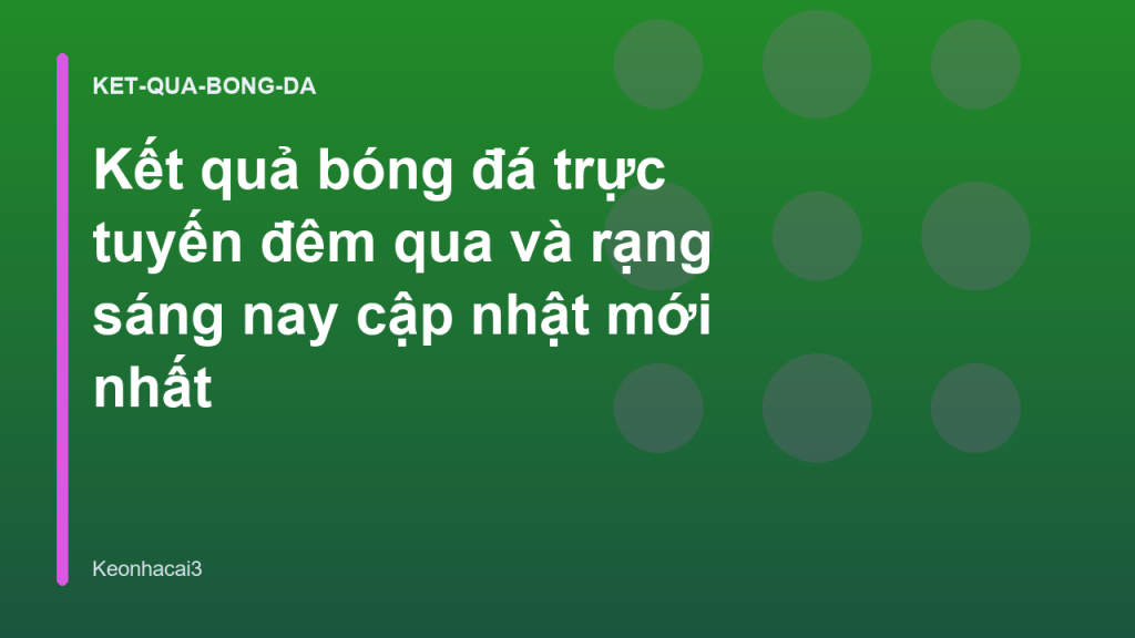 Kết quả bóng đá trực tuyến đêm qua và rạng sáng nay cập nhật mới nhất