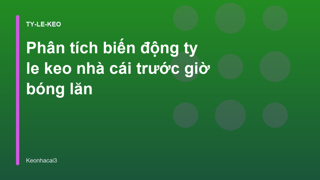 Phân tích biến động ty le keo nhà cái trước giờ bóng lăn