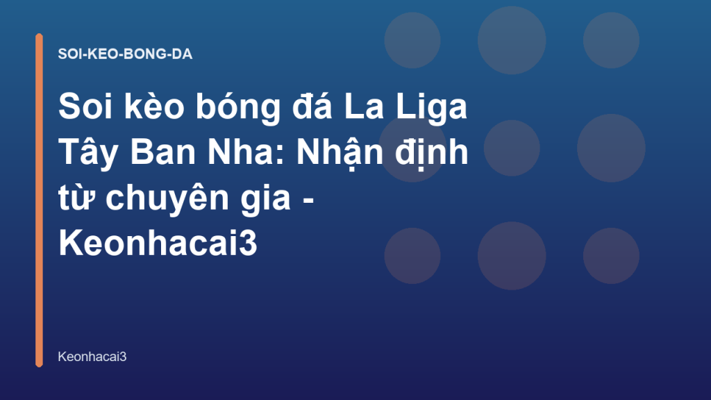 Soi kèo bóng đá La Liga Tây Ban Nha: Nhận định từ chuyên gia - Keonhacai3