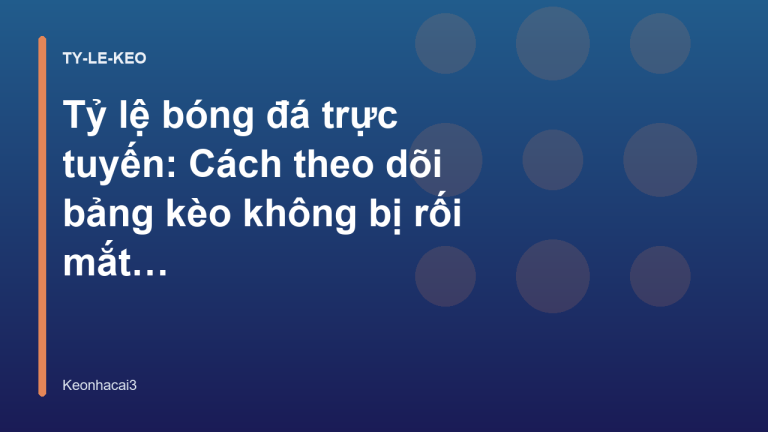 Tỷ lệ bóng đá trực tuyến: Cách theo dõi bảng kèo không bị rối mắt - Keonhacai3